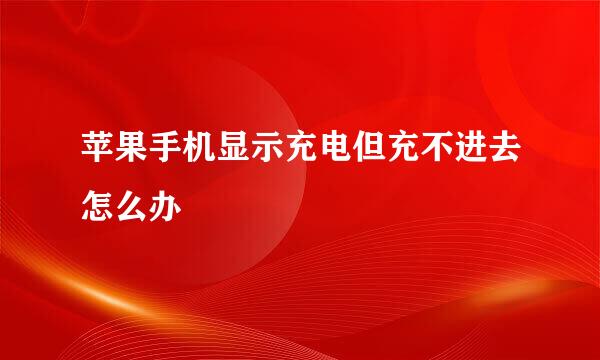 苹果手机显示充电但充不进去怎么办