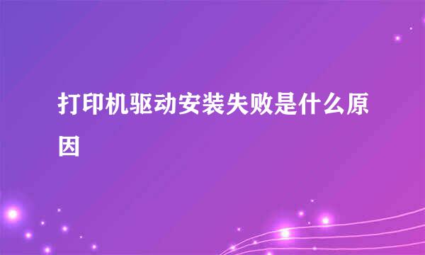 打印机驱动安装失败是什么原因