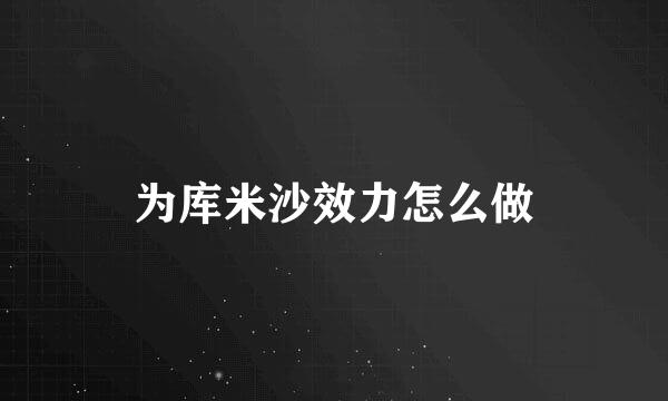 为库米沙效力怎么做