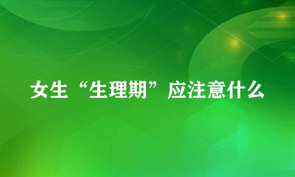 女生“生理期”应注意什么