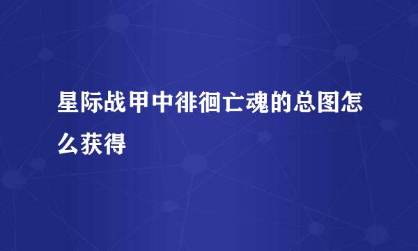 星际战甲中徘徊亡魂的总图怎么获得