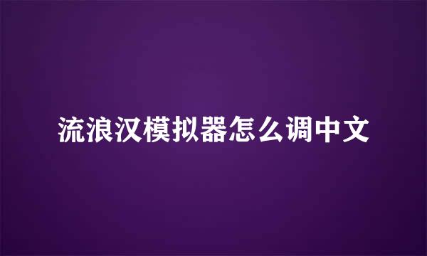 流浪汉模拟器怎么调中文