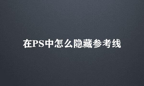 在PS中怎么隐藏参考线