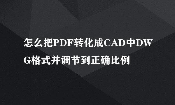 怎么把PDF转化成CAD中DWG格式并调节到正确比例