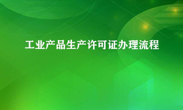 工业产品生产许可证办理流程