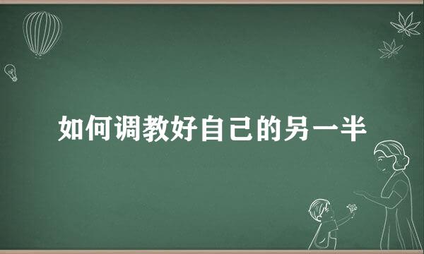 如何调教好自己的另一半