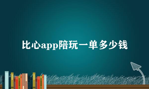 比心app陪玩一单多少钱