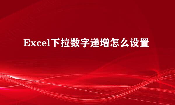Excel下拉数字递增怎么设置