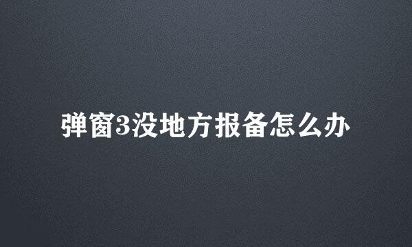 弹窗3没地方报备怎么办