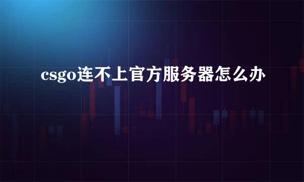 csgo连不上官方服务器怎么办