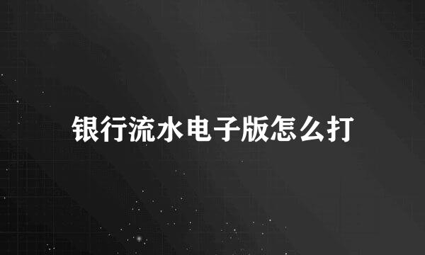 银行流水电子版怎么打