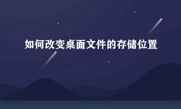 如何改变桌面文件的存储位置