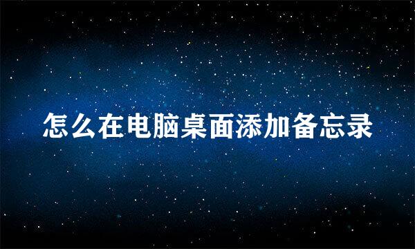 怎么在电脑桌面添加备忘录