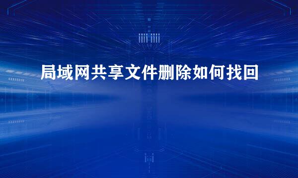 局域网共享文件删除如何找回