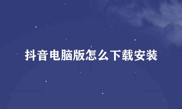 抖音电脑版怎么下载安装