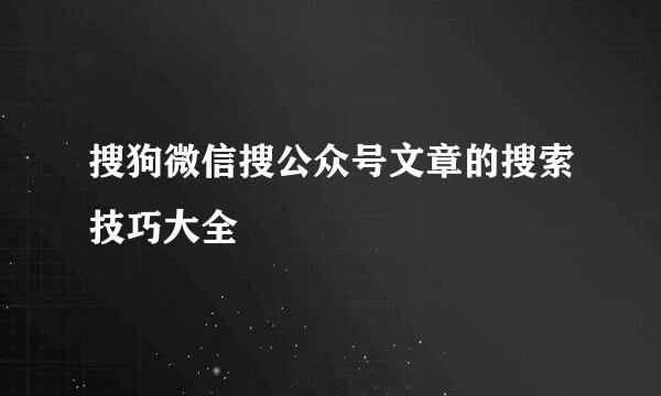 搜狗微信搜公众号文章的搜索技巧大全