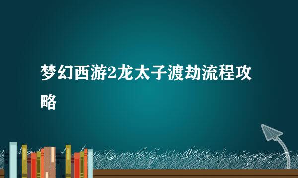 梦幻西游2龙太子渡劫流程攻略