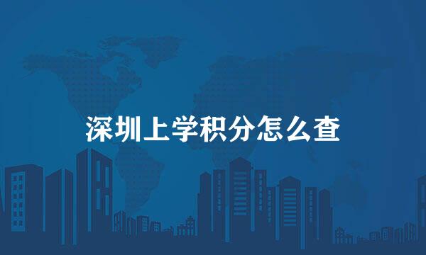 深圳上学积分怎么查