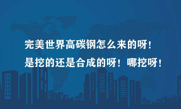 完美世界高碳钢怎么来的呀！是挖的还是合成的呀！哪挖呀！