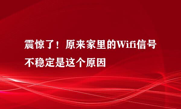 震惊了！原来家里的Wifi信号不稳定是这个原因