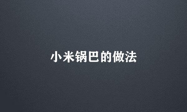 小米锅巴的做法