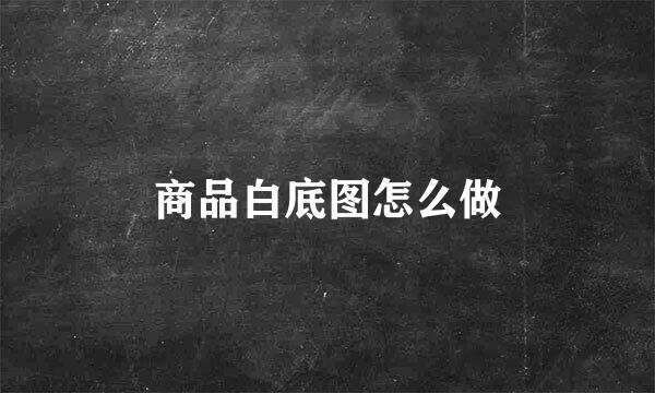 商品白底图怎么做