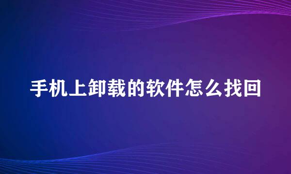手机上卸载的软件怎么找回