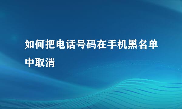 如何把电话号码在手机黑名单中取消