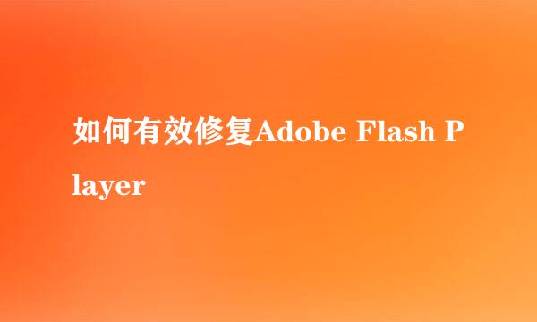 如何有效修复Adobe Flash Player