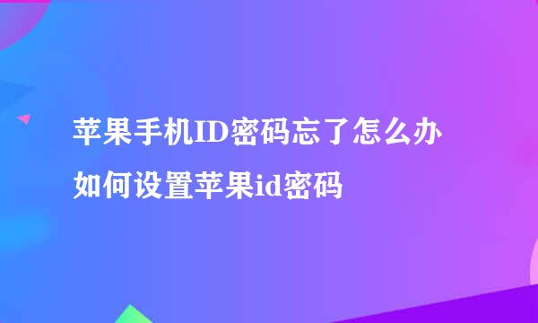 苹果手机ID密码忘了怎么办 如何设置苹果id密码