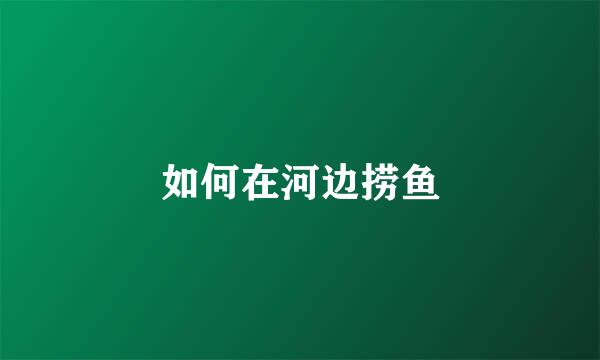 如何在河边捞鱼
