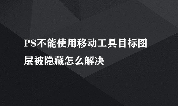 PS不能使用移动工具目标图层被隐藏怎么解决