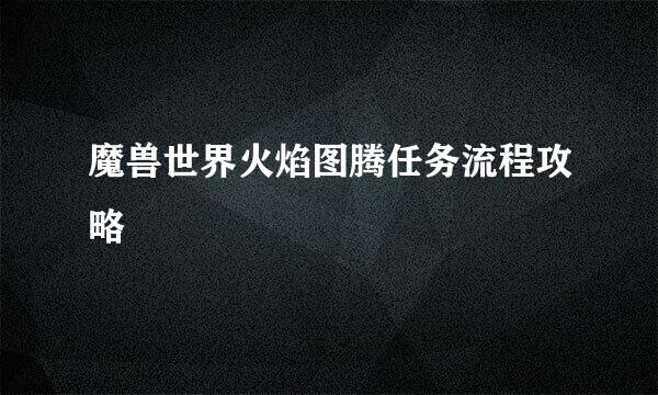 魔兽世界火焰图腾任务流程攻略