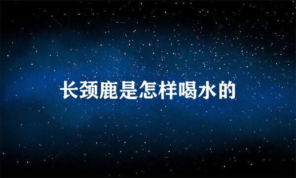 长颈鹿是怎样喝水的