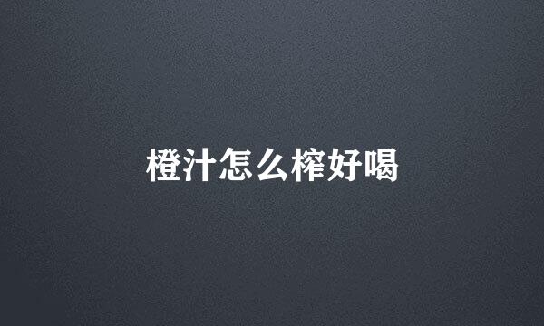 橙汁怎么榨好喝