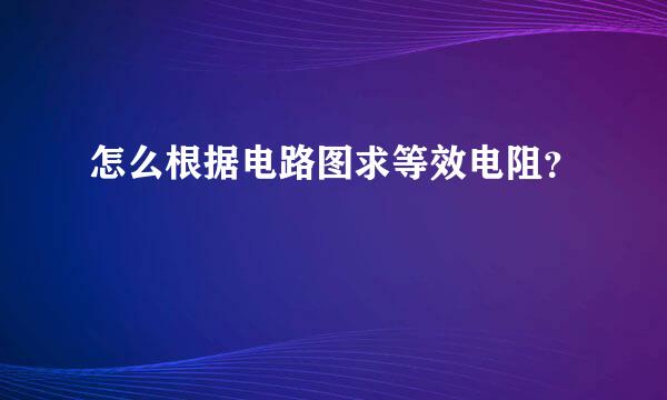 怎么根据电路图求等效电阻？