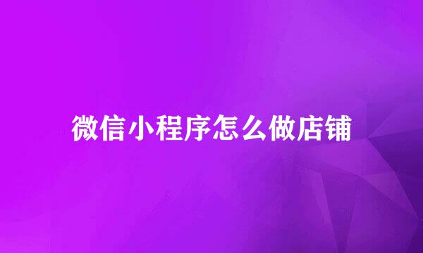 微信小程序怎么做店铺
