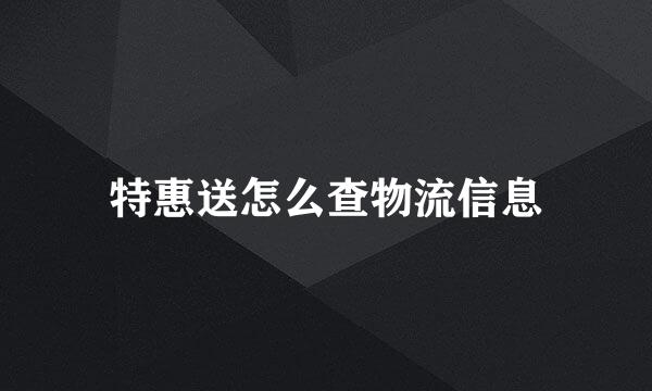 特惠送怎么查物流信息