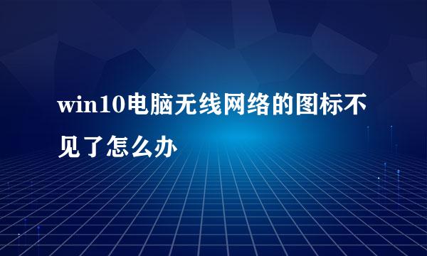 win10电脑无线网络的图标不见了怎么办