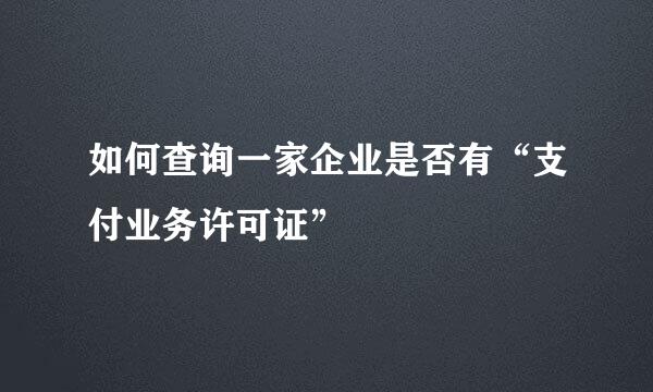如何查询一家企业是否有“支付业务许可证”