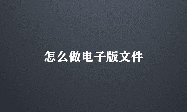 怎么做电子版文件