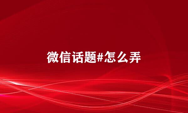微信话题#怎么弄