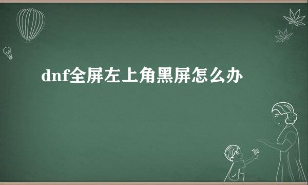 dnf全屏左上角黑屏怎么办