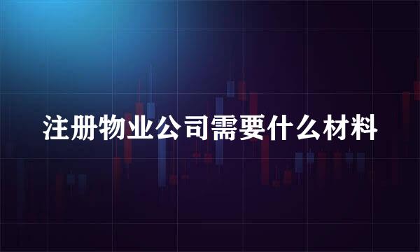注册物业公司需要什么材料