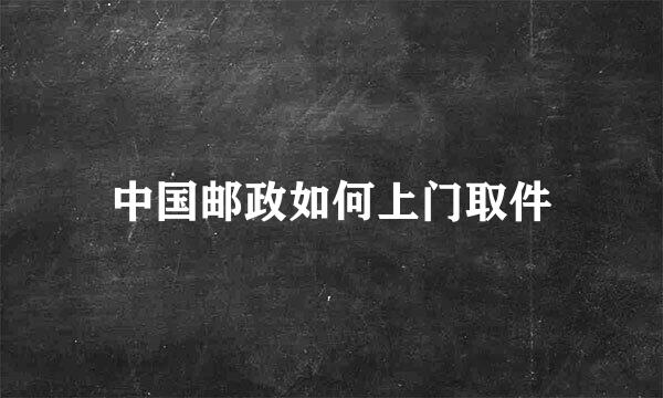 中国邮政如何上门取件