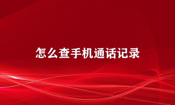 怎么查手机通话记录