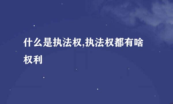 什么是执法权,执法权都有啥权利