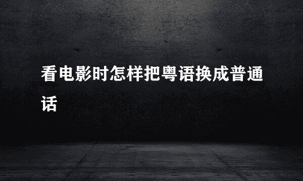 看电影时怎样把粤语换成普通话