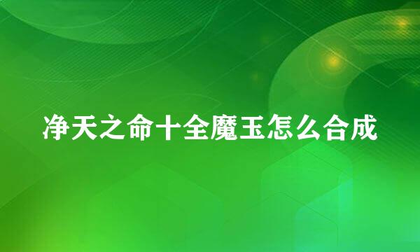 净天之命十全魔玉怎么合成