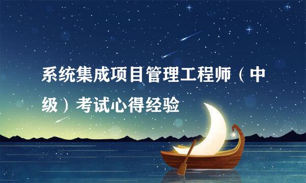 系统集成项目管理工程师（中级）考试心得经验